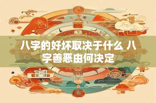 八字的好坏取决于什么 八字善恶由何决定