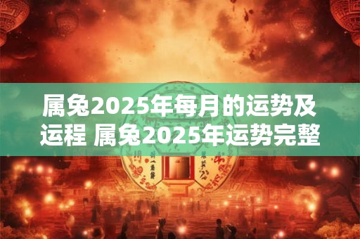属兔2025年每月的运势及运程 属兔2025年运势完整版