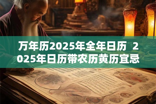 万年历2025年全年日历  2025年日历带农历黄历宜忌
