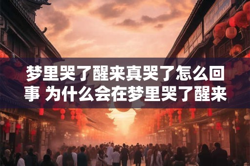 梦里哭了醒来真哭了怎么回事 为什么会在梦里哭了醒来还真哭了