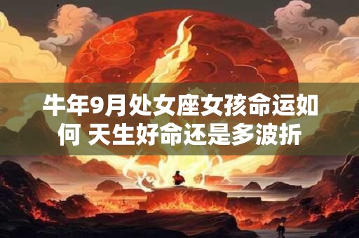 牛年9月处女座女孩命运如何 天生好命还是多波折