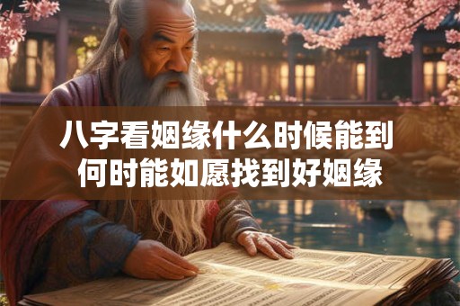 八字看姻缘什么时候能到 何时能如愿找到好姻缘