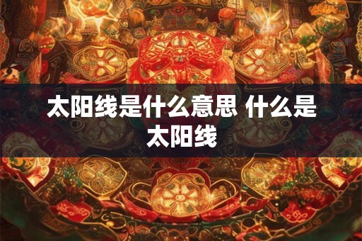 太阳线是什么意思 什么是太阳线 太阳线是什么意思 什么是太阳线