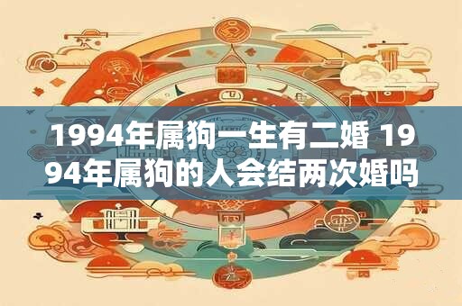 1994年属狗一生有二婚 1994年属狗的人会结两次婚吗
