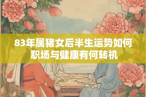 83年属猪女后半生运势如何 职场与健康有何转机