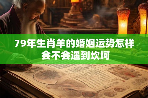 79年生肖羊的婚姻运势怎样 会不会遇到坎坷