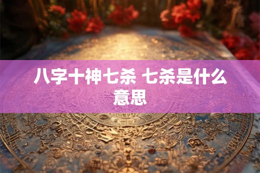 八字十神七杀 七杀是什么意思
