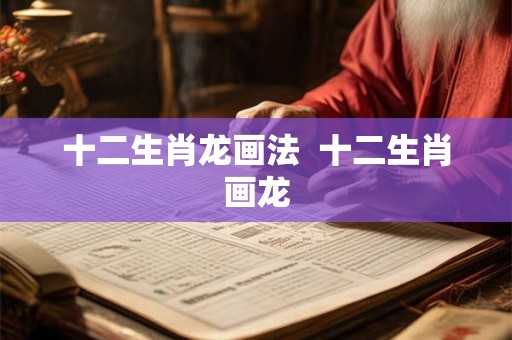 十二生肖龙画法  十二生肖画龙
