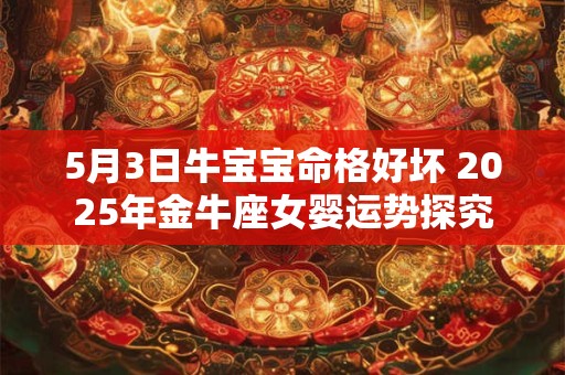 5月3日牛宝宝命格好坏 2025年金牛座女婴运势探究
