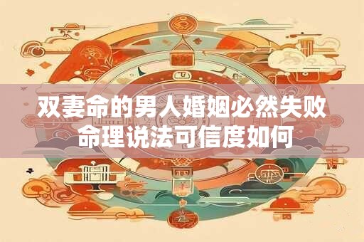 双妻命的男人婚姻必然失败 命理说法可信度如何