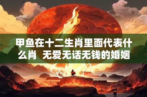 甲鱼在十二生肖里面代表什么肖  无爱无话无钱的婚姻能维持多久