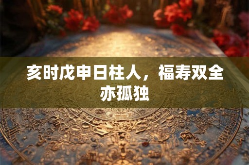 亥时戊申日柱人，福寿双全亦孤独
