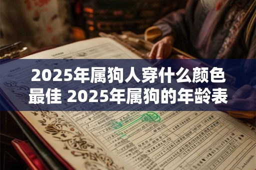 2025年属狗人穿什么颜色最佳 2025年属狗的年龄表 2025年属狗人穿什么颜色最佳 2025年属狗的年龄表