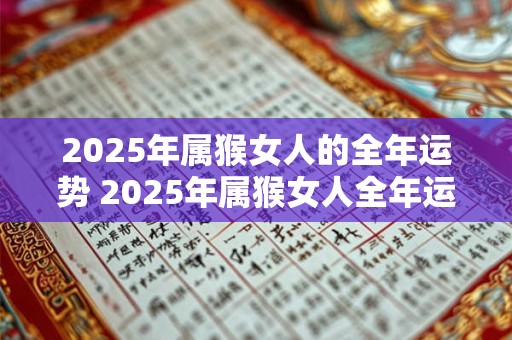 2025年属猴女人的全年运势 2025年属猴女人全年运势如何