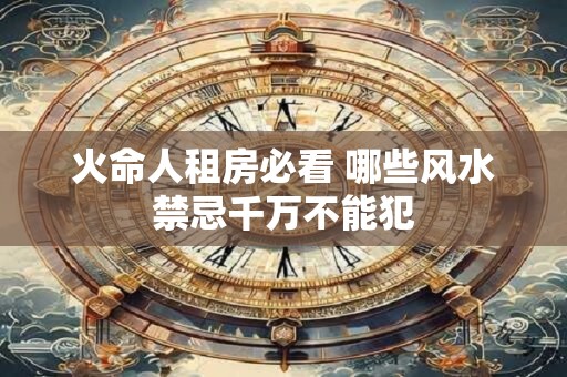 火命人租房必看 哪些风水禁忌千万不能犯