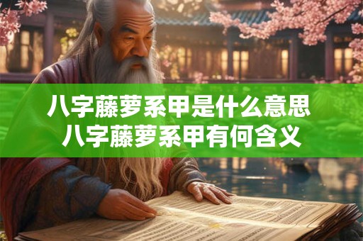 八字藤萝系甲是什么意思 八字藤萝系甲有何含义