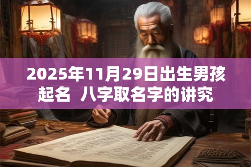 2025年11月29日出生男孩起名  八字取名字的讲究