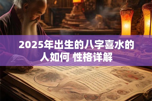 2025年出生的八字喜水的人如何 性格详解