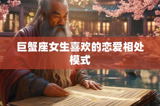 巨蟹座女生喜欢的恋爱相处模式