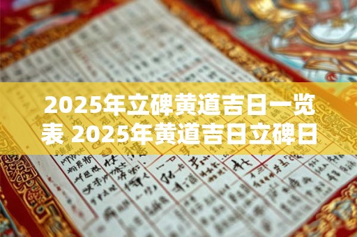 2025年立碑黄道吉日一览表 2025年黄道吉日立碑日子在哪