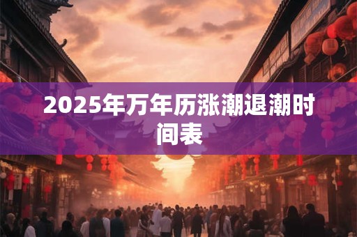 2025年万年历涨潮退潮时间表