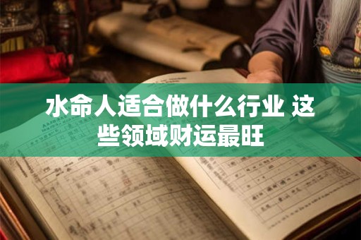 水命人适合做什么行业 这些领域财运最旺