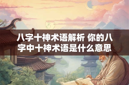 八字十神术语解析 你的八字中十神术语是什么意思