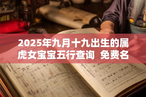 2025年九月十九出生的属虎女宝宝五行查询  免费名字