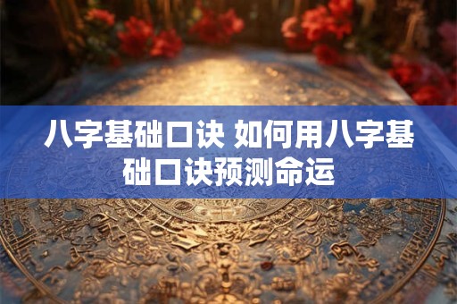 八字基础口诀 如何用八字基础口诀预测命运