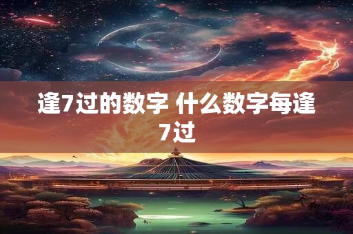逢7过的数字 什么数字每逢7过