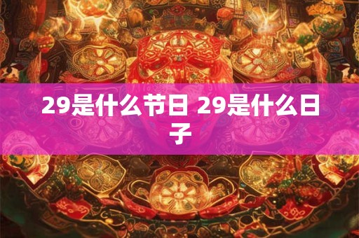 29是什么节日 29是什么日子 29是什么节日 29是什么日子