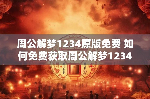 周公解梦1234原版免费 如何免费获取周公解梦1234原版 周公解梦1234原版免费 如何免费获取周公解梦1234原版