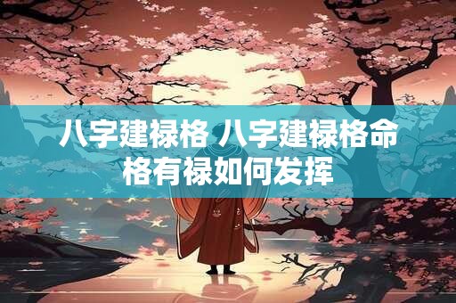 八字建禄格 八字建禄格命格有禄如何发挥