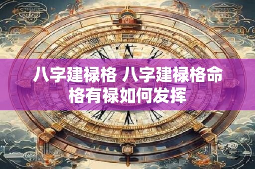 八字建禄格 八字建禄格命格有禄如何发挥