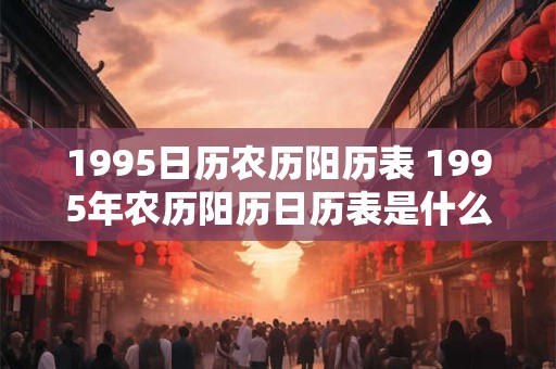 1995日历农历阳历表 1995年农历阳历日历表是什么