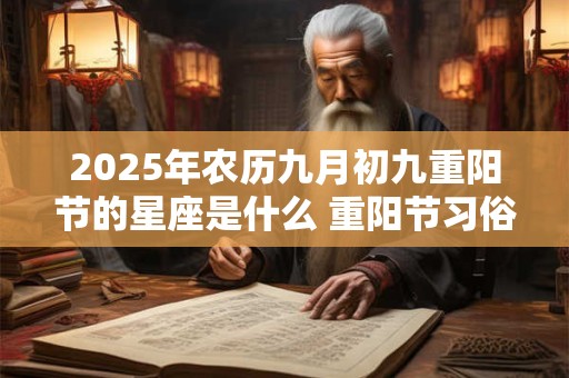 2025年农历九月初九重阳节的星座是什么 重阳节习俗简介