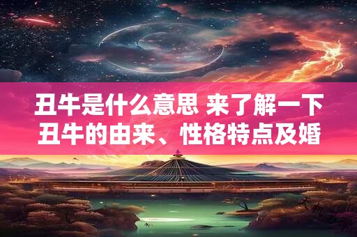 丑牛是什么意思 来了解一下丑牛的由来、性格特点及婚配吧！