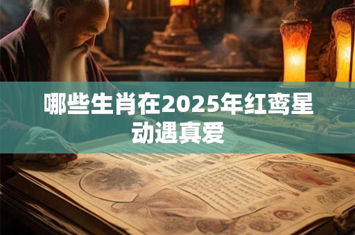 哪些生肖在2025年红鸾星动遇真爱