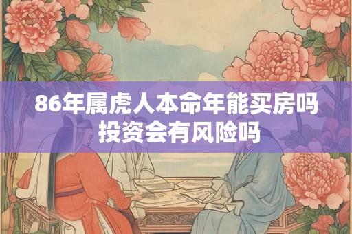 86年属虎人本命年能买房吗 投资会有风险吗