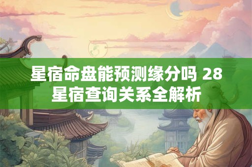 星宿命盘能预测缘分吗 28星宿查询关系全解析