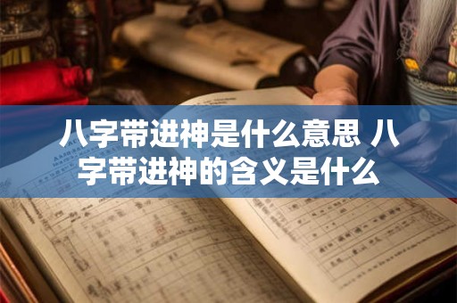八字带进神是什么意思 八字带进神的含义是什么
