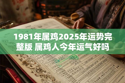 1981年属鸡2026年运势完整版 属鸡人今年运气好吗