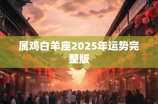 属鸡白羊座2025年运势完整版