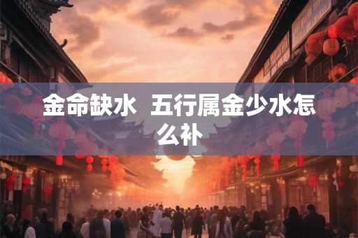 金命缺水  五行属金少水怎么补