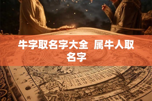 牛字取名字大全  属牛人取名字