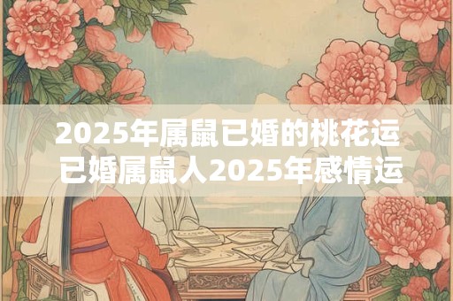 2025年属鼠已婚的桃花运 已婚属鼠人2025年感情运势如何