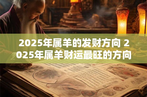 2026年属羊的发财方向 2026年属羊财运最旺的方向在哪 2026年属羊的发财方向 2026年属羊财运最旺的方向在哪