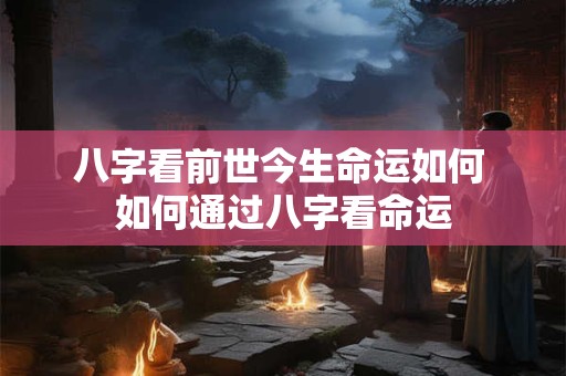 八字看前世今生命运如何 如何通过八字看命运