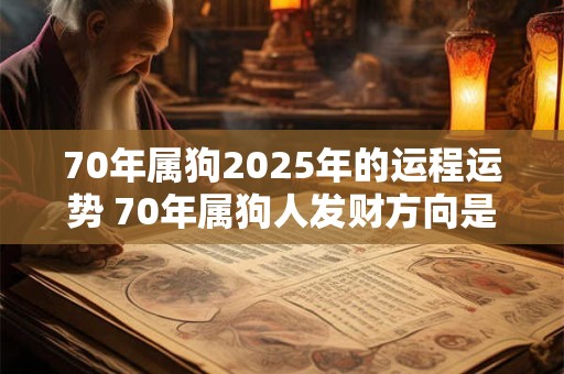 70年属狗2026年的运程运势 70年属狗人发财方向是哪里 70年属狗2026年的运程运势 70年属狗人发财方向是哪里