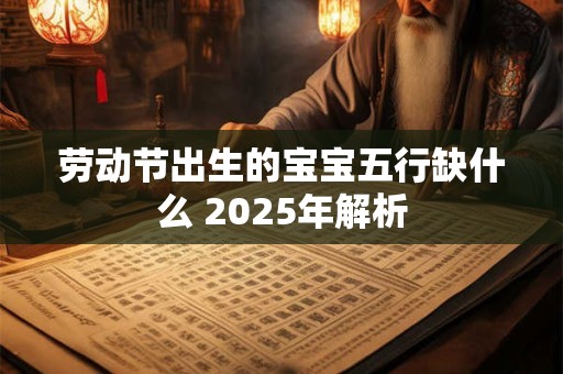 劳动节出生的宝宝五行缺什么 2026年解析